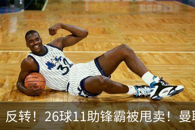 反转！26球11助锋霸被甩卖！曼联或获利2000万欧