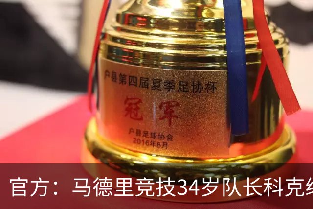 官方：马德里竞技34岁队长科克续约至2027年，迄今已出场740次