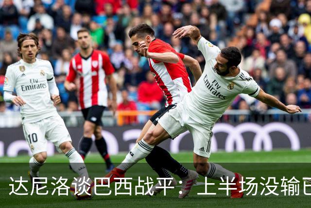 达尼洛谈巴西战平：上半场没输已经很走运了，我们踢得确实差