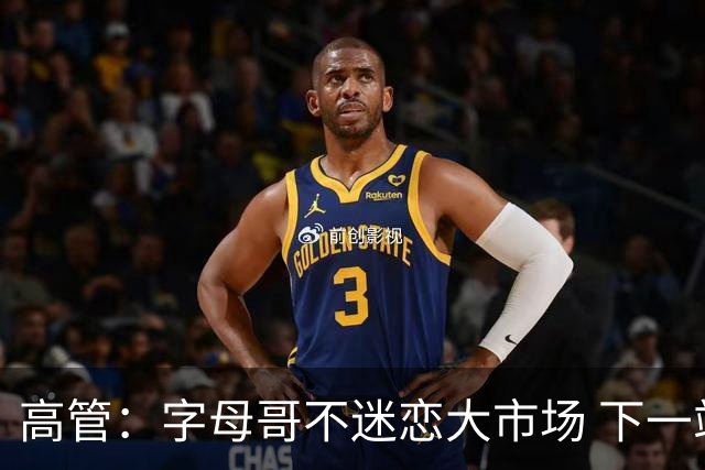 高管：字母哥不迷恋大市场 下一站可能是雷霆